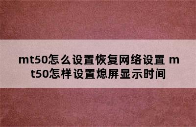 mt50怎么设置恢复网络设置 mt50怎样设置熄屏显示时间